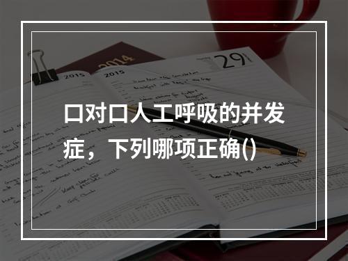 口对口人工呼吸的并发症，下列哪项正确()