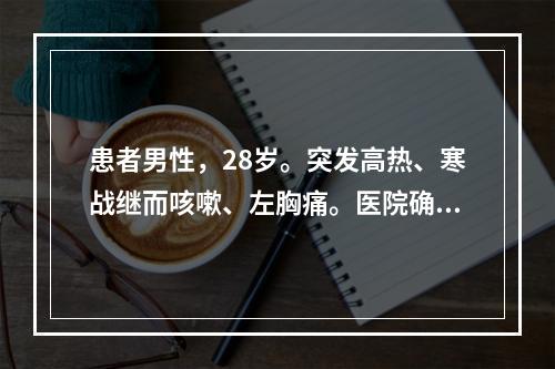 患者男性，28岁。突发高热、寒战继而咳嗽、左胸痛。医院确诊：