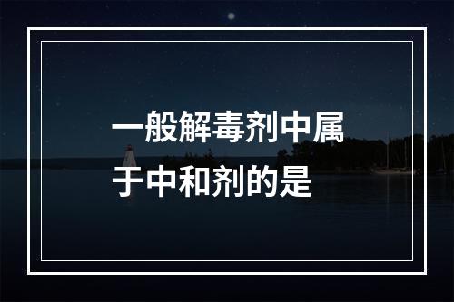 一般解毒剂中属于中和剂的是