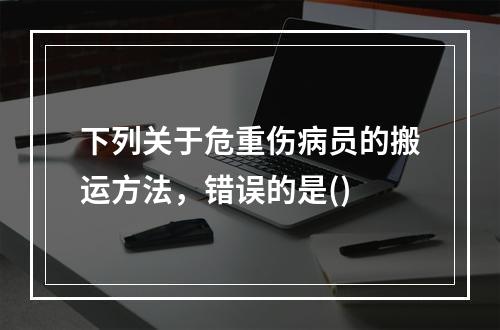 下列关于危重伤病员的搬运方法，错误的是()