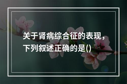 关于肾病综合征的表现，下列叙述正确的是()