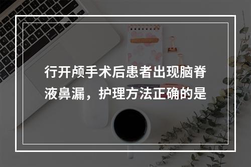 行开颅手术后患者出现脑脊液鼻漏，护理方法正确的是