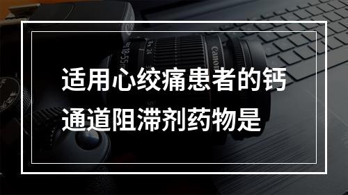 适用心绞痛患者的钙通道阻滞剂药物是