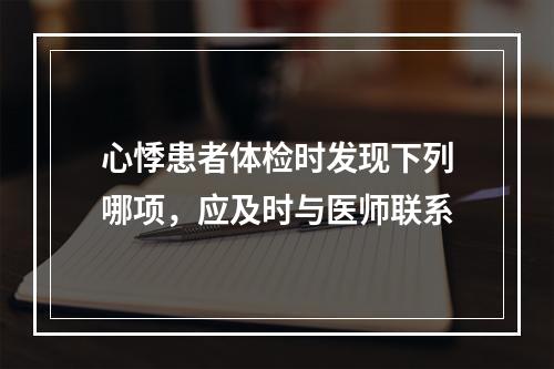 心悸患者体检时发现下列哪项，应及时与医师联系