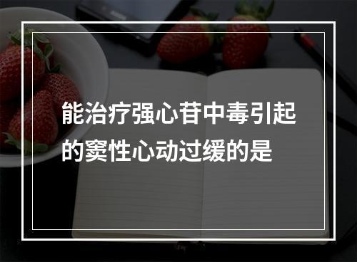 能治疗强心苷中毒引起的窦性心动过缓的是