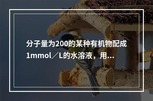 分子量为200的某种有机物配成1mmol／L的水溶液，用0.