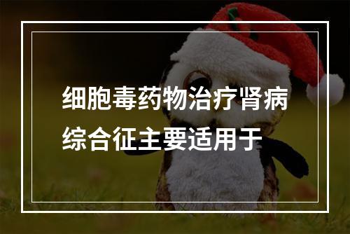 细胞毒药物治疗肾病综合征主要适用于