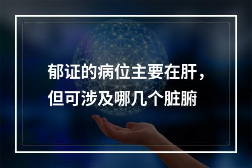 郁证的病位主要在肝，但可涉及哪几个脏腑