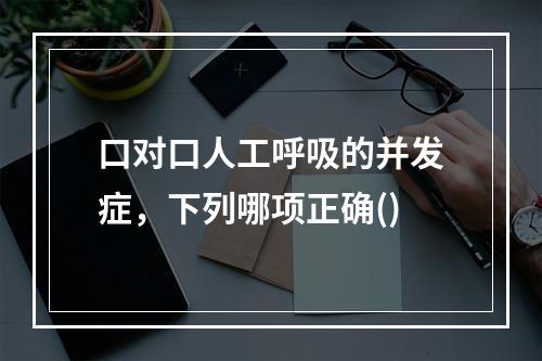 口对口人工呼吸的并发症，下列哪项正确()