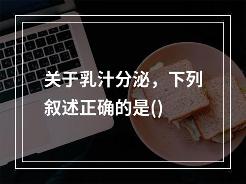 关于乳汁分泌，下列叙述正确的是()