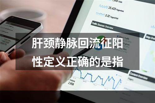 肝颈静脉回流征阳性定义正确的是指