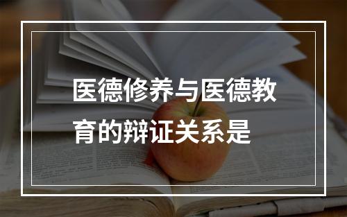 医德修养与医德教育的辩证关系是