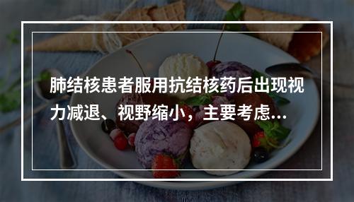 肺结核患者服用抗结核药后出现视力减退、视野缩小，主要考虑是什