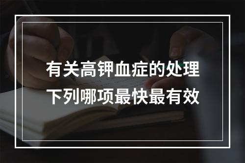 有关高钾血症的处理下列哪项最快最有效