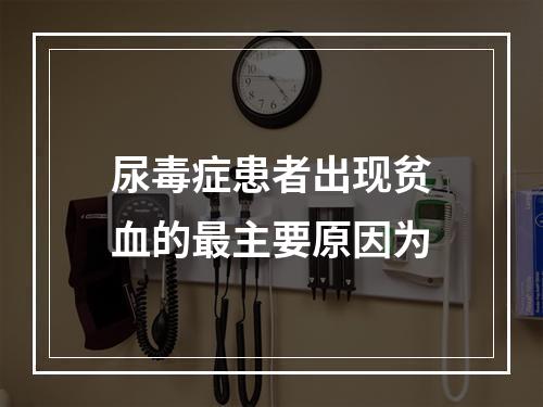 尿毒症患者出现贫血的最主要原因为