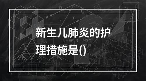 新生儿肺炎的护理措施是()