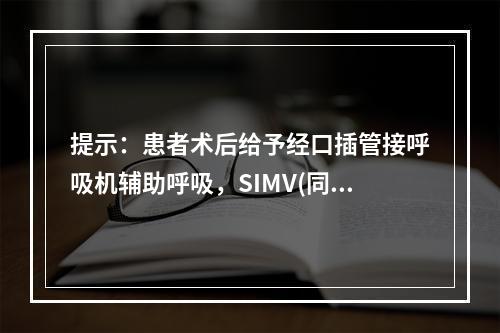 提示：患者术后给予经口插管接呼吸机辅助呼吸，SIMV(同步间