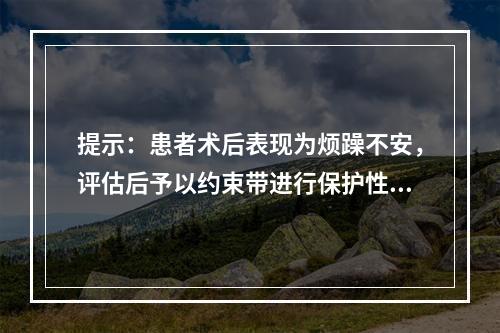 提示：患者术后表现为烦躁不安，评估后予以约束带进行保护性约束