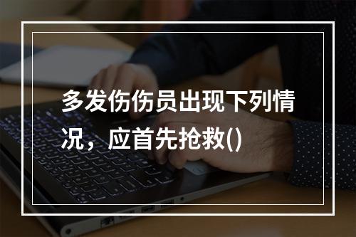 多发伤伤员出现下列情况，应首先抢救()