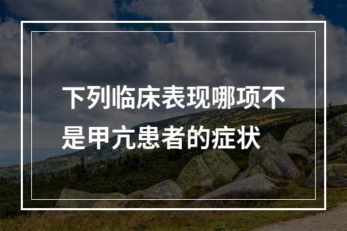 下列临床表现哪项不是甲亢患者的症状