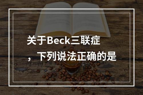 关于Beck三联症，下列说法正确的是