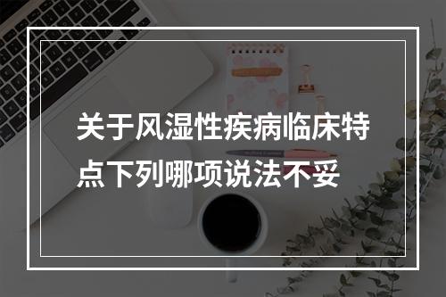 关于风湿性疾病临床特点下列哪项说法不妥