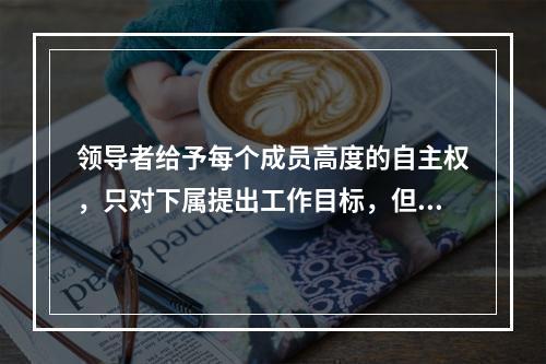 领导者给予每个成员高度的自主权，只对下属提出工作目标，但对下