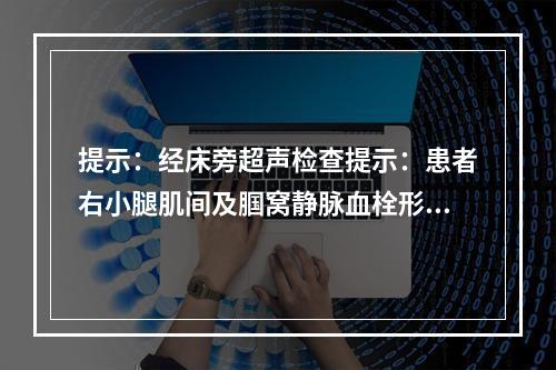 提示：经床旁超声检查提示：患者右小腿肌间及腘窝静脉血栓形成。