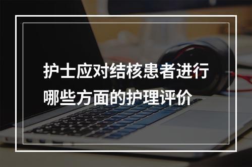 护士应对结核患者进行哪些方面的护理评价