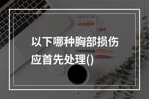 以下哪种胸部损伤应首先处理()