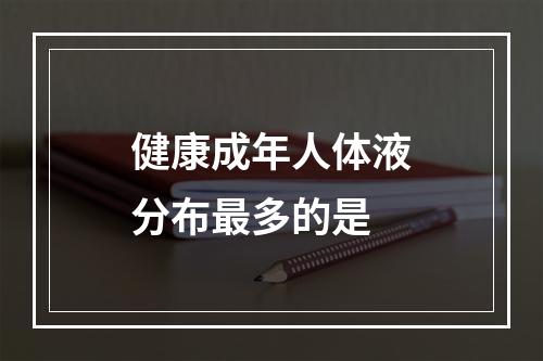 健康成年人体液分布最多的是