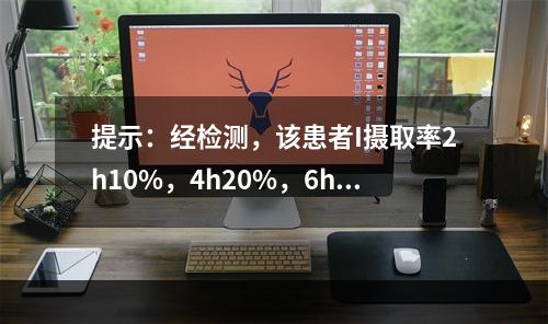 提示：经检测，该患者I摄取率2h10%，4h20%，6h40