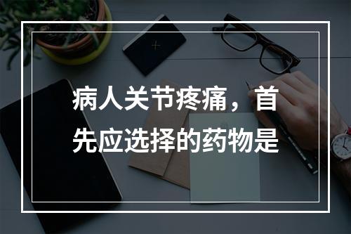 病人关节疼痛，首先应选择的药物是