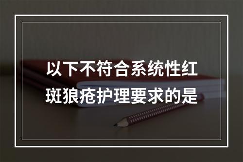 以下不符合系统性红斑狼疮护理要求的是