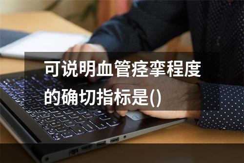 可说明血管痉挛程度的确切指标是()