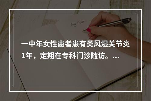 一中年女性患者患有类风湿关节炎1年，定期在专科门诊随访。请问