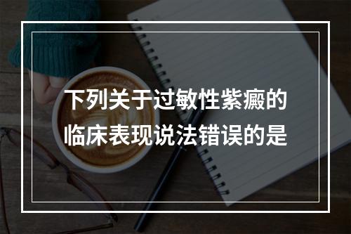 下列关于过敏性紫癜的临床表现说法错误的是