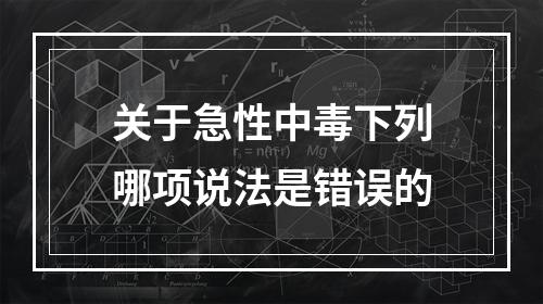 关于急性中毒下列哪项说法是错误的