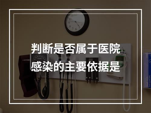 判断是否属于医院感染的主要依据是