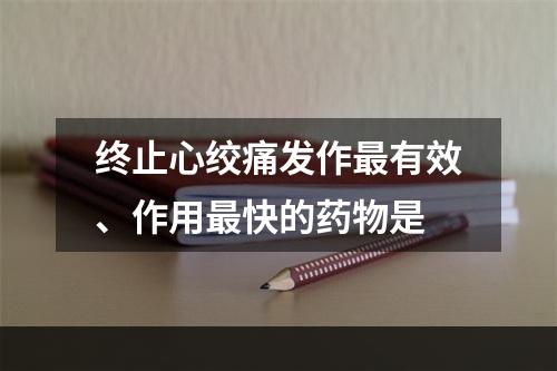 终止心绞痛发作最有效、作用最快的药物是