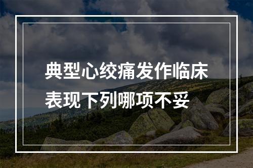 典型心绞痛发作临床表现下列哪项不妥