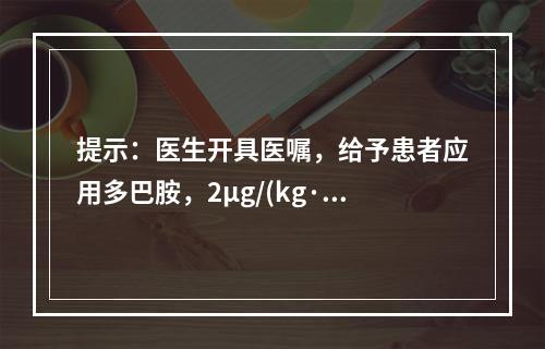 提示：医生开具医嘱，给予患者应用多巴胺，2μg/(kg·mi