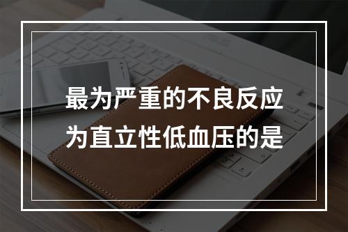 最为严重的不良反应为直立性低血压的是