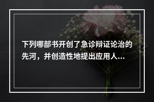 下列哪部书开创了急诊辩证论治的先河，并创造性地提出应用人工呼