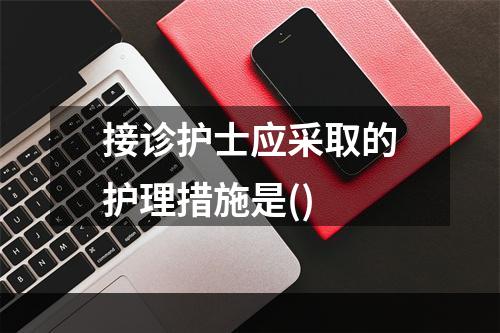 接诊护士应采取的护理措施是()