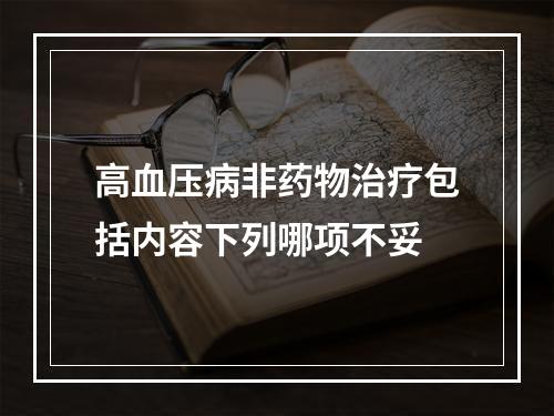 高血压病非药物治疗包括内容下列哪项不妥