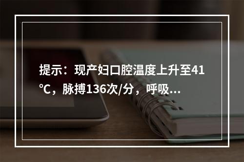 提示：现产妇口腔温度上升至41℃，脉搏136次/分，呼吸26