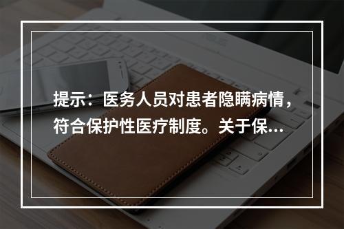 提示：医务人员对患者隐瞒病情，符合保护性医疗制度。关于保护性