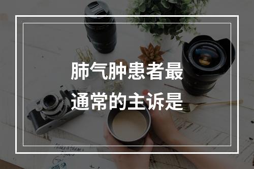 肺气肿患者最通常的主诉是