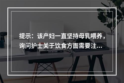 提示：该产妇一直坚持母乳喂养，询问护士关于饮食方面需要注意的